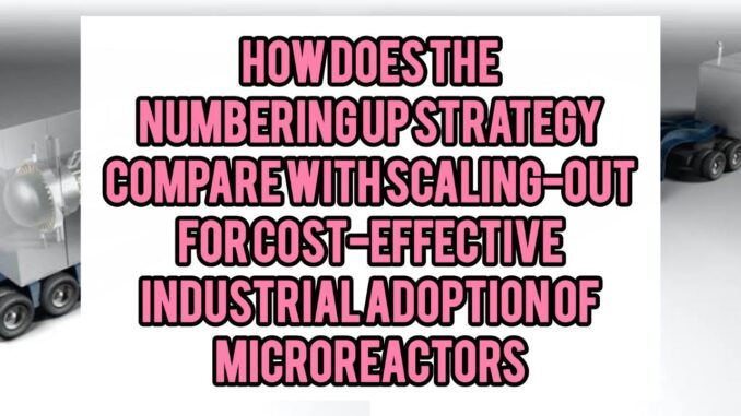 How Does The “Numbering-Up” Strategy Compare With “Scaling-Out” For Cost-Effective Industrial Adoption Of Microreactors