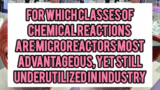 For Which Classes Of Chemical Reactions (e.g. multiphase, catalytic, exothermic) Are Microreactors Most Advantageous, Yet Still Underutilized In Industry