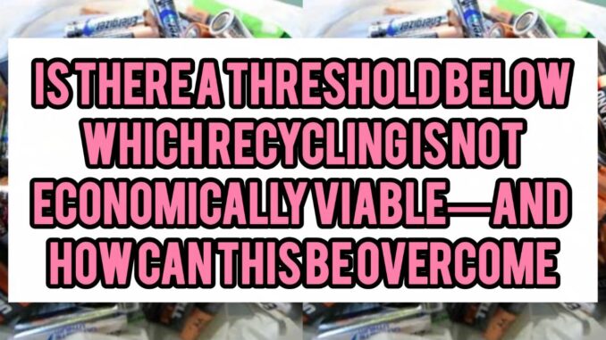 Is There A Threshold (in terms of collection volume or battery-waste density) Below Which Recycling Is Not Economically Viable — And How Can This Be Overcome